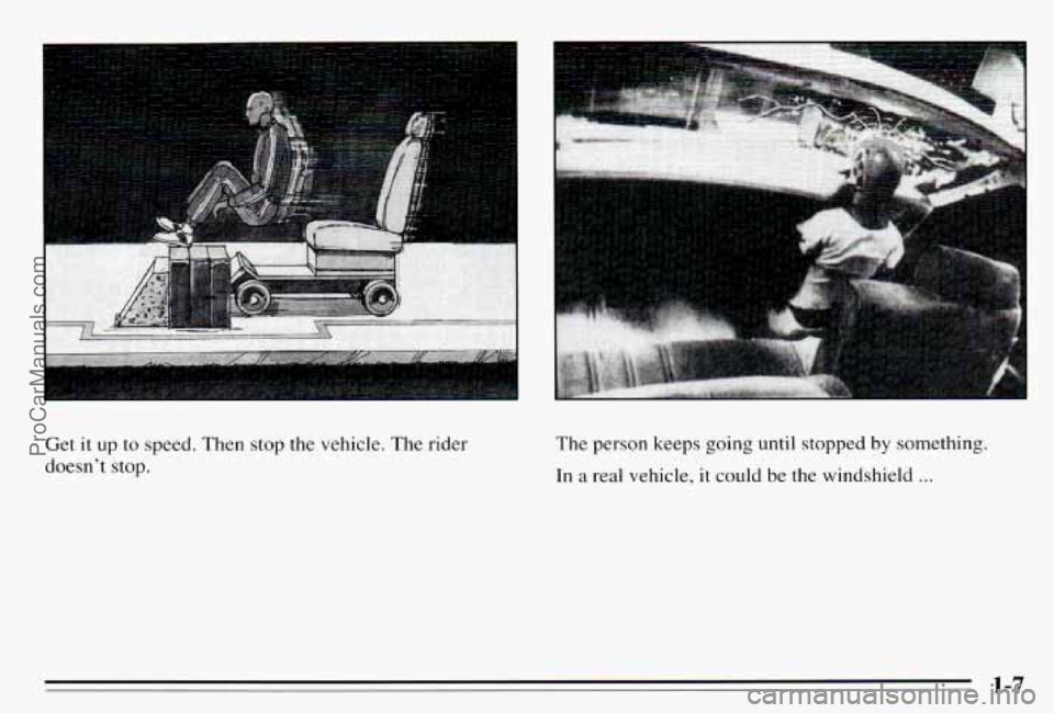 PONTIAC PONTIAC 1995 User Guide Get it up  to speed.  Then  stop  the  vehicle.  The rider 
doesnt  stop.  The 
person  keeps  going  until  stopped by something. 
In 
a real  vehicle,  it  could  be  the  windshield ... 
1-7 
ProC