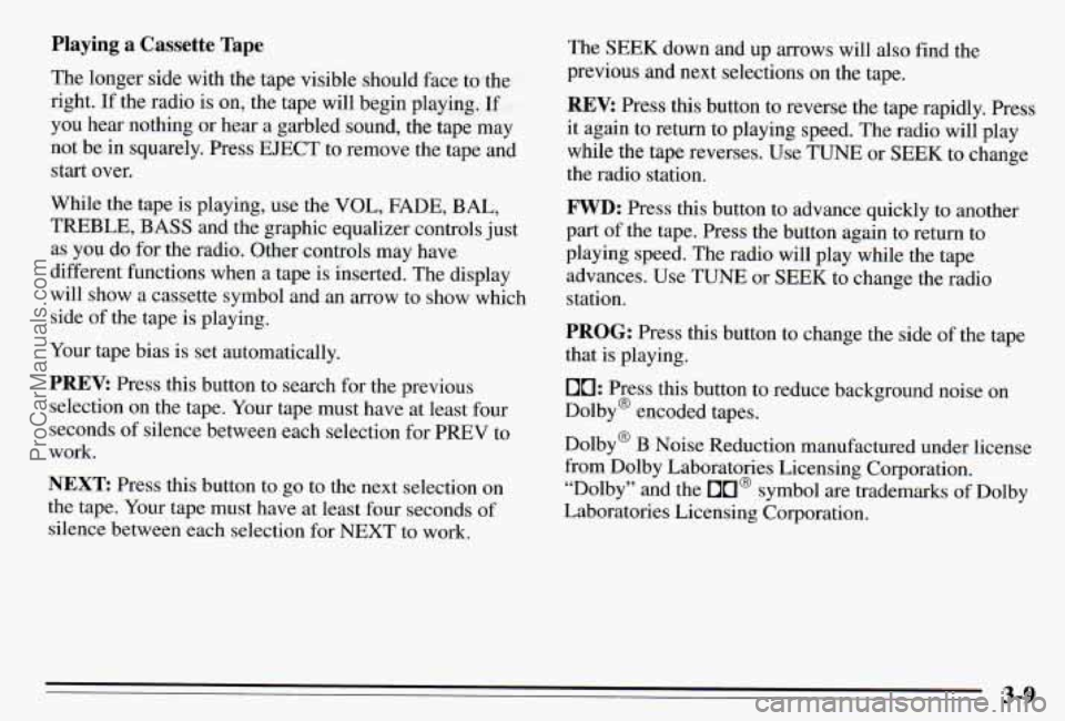 PONTIAC PONTIAC 1995 Owners Manual Playing a Cassette Tape
The longer side with the tape visible should face to the
right.
If the radio is on, the tape will begin playing. If
you hear nothing or hear a garbled sound, the t PONTIAC PONTIAC 1995 Owners Manual Playing a Cassette Tape
The longer side with the tape visible should face to the
right.
If the radio is on, the tape will begin playing. If
you hear nothing or hear a garbled sound, the t