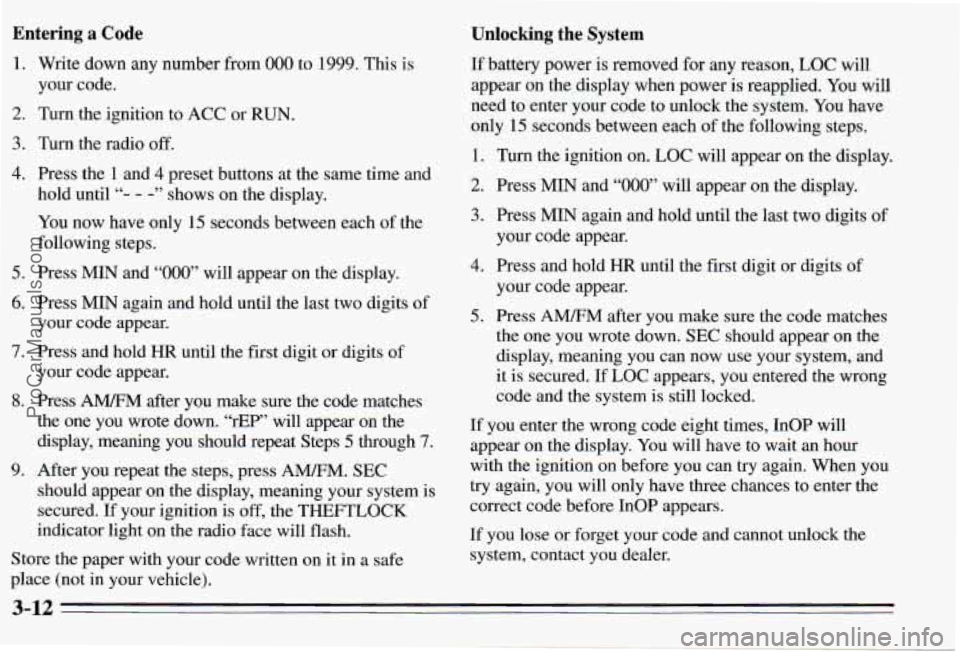 PONTIAC PONTIAC 1995 Owners Manual Entering a Code Unlocking the System
1.
2.
3.
4.
5.
6.
7.
8.
9.
Write down any number from 000 to 1999. This is
your code.
Turn the ignition to ACC or
RUN.
Turn the radio off. PONTIAC PONTIAC 1995 Owners Manual Entering a Code Unlocking the System
1.
2.
3.
4.
5.
6.
7.
8.
9.
Write down any number from 000 to 1999. This is
your code.
Turn the ignition to ACC or
RUN.
Turn the radio off.