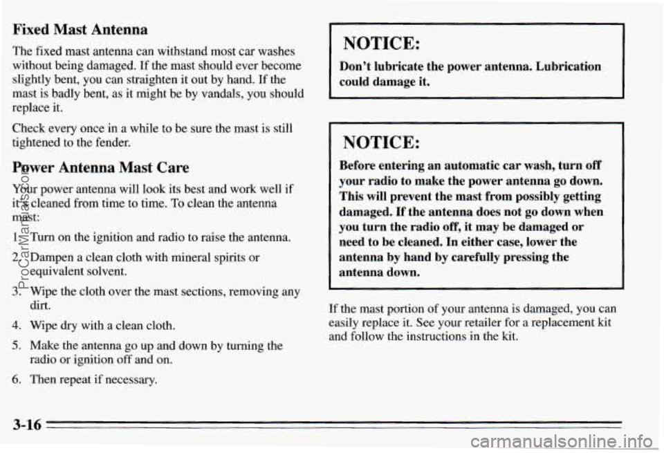 PONTIAC PONTIAC 1995 Owners Manual Fixed Mast Antenna
The fixed mast antenna can withstand most car washes
without being damaged.
If the mast should ever become
slightly bent, you can straighten it out by hand. If the PONTIAC PONTIAC 1995 Owners Manual Fixed Mast Antenna
The fixed mast antenna can withstand most car washes
without being damaged.
If the mast should ever become
slightly bent, you can straighten it out by hand. If the