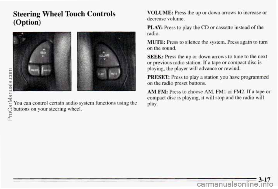 PONTIAC PONTIAC 1995 Owners Manual Steering Wheel Touch Controls
(Option)
You can control certain audio system functions using the
buttons on your steering wheel.
VOLUME: Press the up or down arrows to increase or PONTIAC PONTIAC 1995 Owners Manual Steering Wheel Touch Controls
(Option)
You can control certain audio system functions using the
buttons on your steering wheel.
VOLUME: Press the up or down arrows to increase or