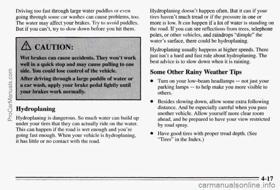 PONTIAC PONTIAC 1995 Owners Manual Driving too fast through large water puddles or even
going through some car washes can cause problems, too.
The water may affect your brakes. Try to avoid puddles.
But
i€ you can’t, try PONTIAC PONTIAC 1995 Owners Manual Driving too fast through large water puddles or even
going through some car washes can cause problems, too.
The water may affect your brakes. Try to avoid puddles.
But
i€ you can’t, try