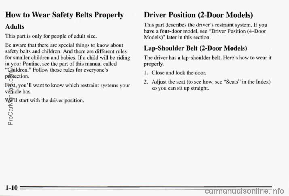 PONTIAC PONTIAC 1995 Owners Manual How to Wear Safety Belts Properly
Adults
This part is only for people of adult size.
Be aware that there are special thgs to know about
safety belts and children. And there are diff PONTIAC PONTIAC 1995 Owners Manual How to Wear Safety Belts Properly
Adults
This part is only for people of adult size.
Be aware that there are special thgs to know about
safety belts and children. And there are diff