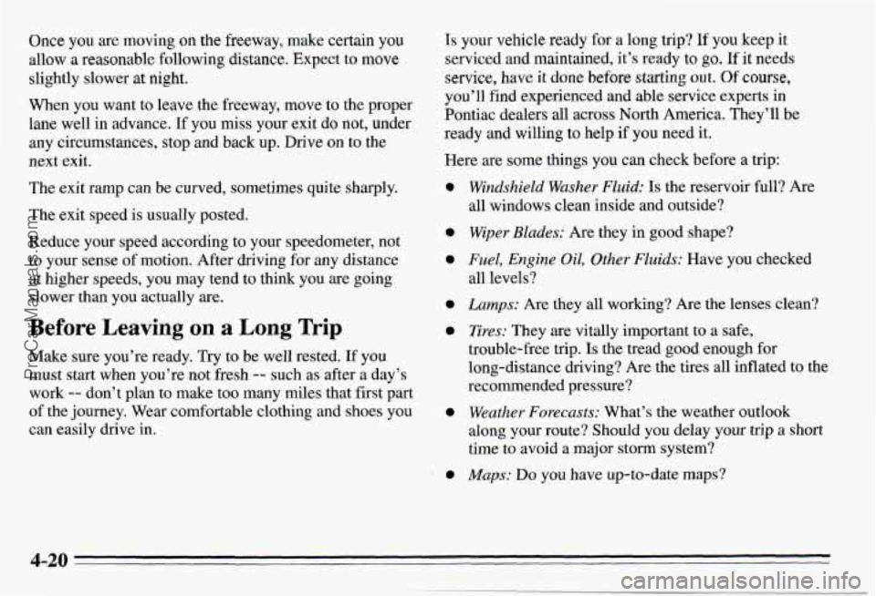 PONTIAC PONTIAC 1995 Owners Manual Once you are moving on the freeway, make certain you
allow
a reasonable following distance, Expect to move
slightly slower at
night.
When you want to leave the freeway, move to the prope PONTIAC PONTIAC 1995 Owners Manual Once you are moving on the freeway, make certain you
allow
a reasonable following distance, Expect to move
slightly slower at
night.
When you want to leave the freeway, move to the prope