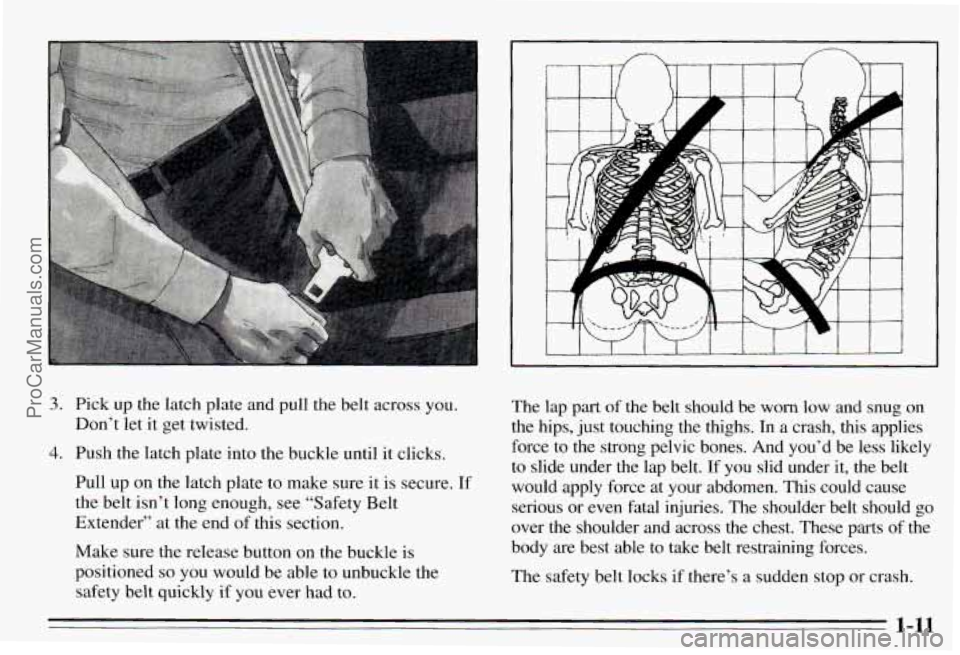 PONTIAC PONTIAC 1995 User Guide I 
3. Pick up the  latch plate  and pull  the  belt  across  you. 
4. Push  the  latch plate  into the  buckle  until  it clicks. 
Don’t 
let it get  twisted. 
Pull  up 
on the latch  plate  to make