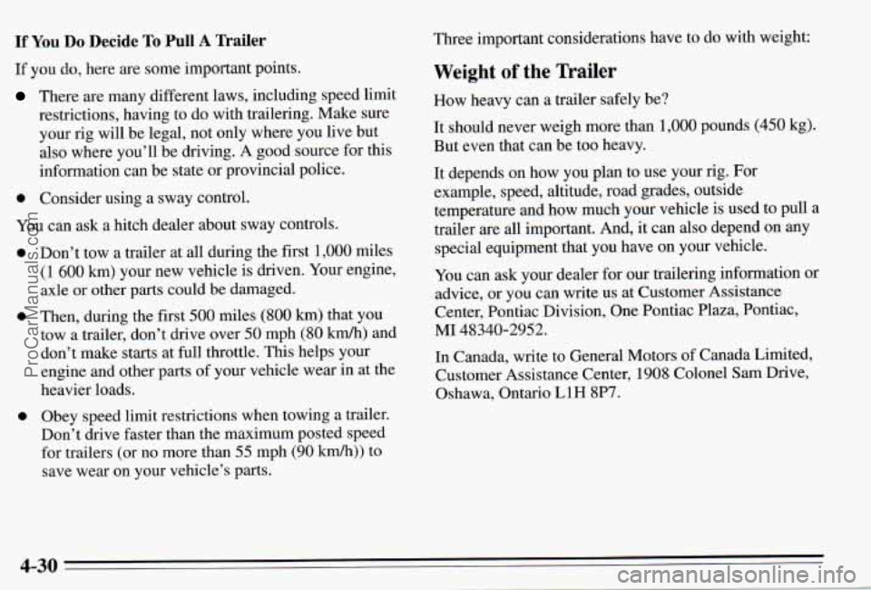 PONTIAC PONTIAC 1995 Owners Manual If You Do Decide To PulI A Trailer
If you do, here are some important points.
There are many different laws, including speed limit
restrictions, having to do with trailering. Make sure PONTIAC PONTIAC 1995 Owners Manual If You Do Decide To PulI A Trailer
If you do, here are some important points.
There are many different laws, including speed limit
restrictions, having to do with trailering. Make sure