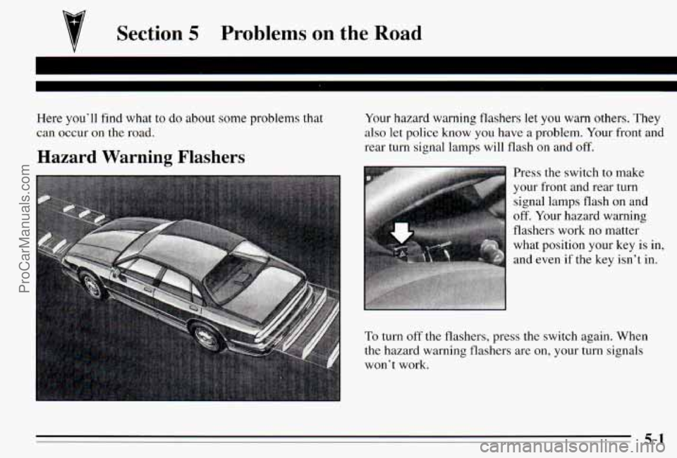 PONTIAC PONTIAC 1995 Owners Manual Section 5 Problems on the Road
Here youll find what to do about some problems that
can occur on the road.
Hazard Warning Flashers
Your hazard warning flashers let you warn others. They
als PONTIAC PONTIAC 1995 Owners Manual Section 5 Problems on the Road
Here youll find what to do about some problems that
can occur on the road.
Hazard Warning Flashers
Your hazard warning flashers let you warn others. They
als