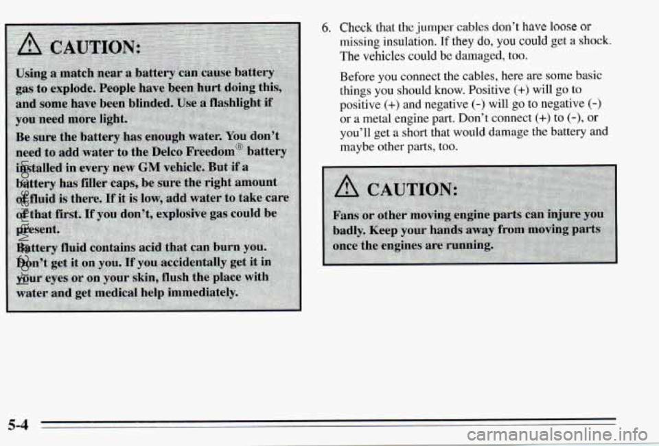 PONTIAC PONTIAC 1995  Owners Manual 6. Check that the jumper cables don’t have loose or 
missing  insulation. If they do, YOU could get a shock, 
The vehicles could be damaged,  too. 
Before  you  connect  the cables, here are some 
b