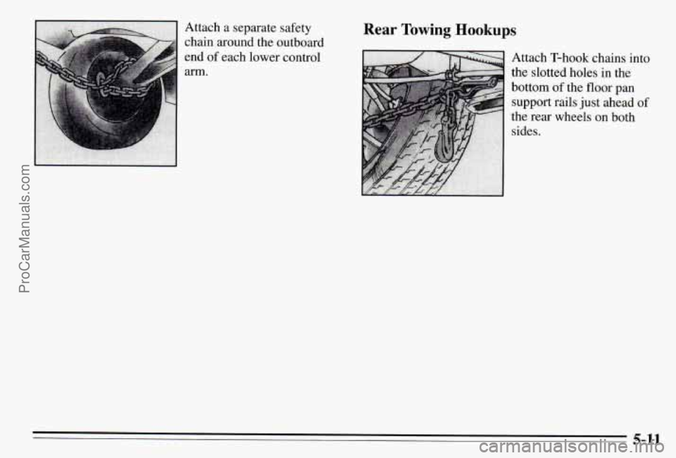 PONTIAC PONTIAC 1995  Owners Manual Attach a separate  safety 
chain  around  the  outboard 
end 
of each lower  control 
arm. 
Rear Towing Hookups 
Attach  T-hook  chains into 
the  slotted holes  in  the 
bottom 
of the floor  pan 
su