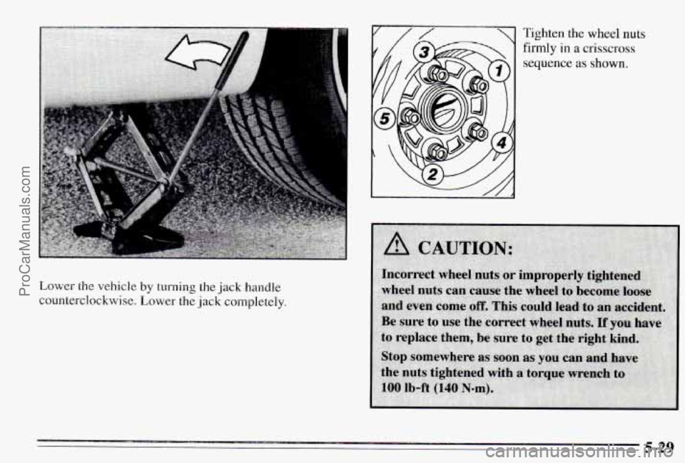PONTIAC PONTIAC 1995  Owners Manual Lower the vehicle  by  turning  the jack handle 
counterclockwise,  Lower 
the jack  completely. 
Tighten the wheel nuts 
firmly in a crisscross 
sequence as shown. 
5-29 
ProCarManuals.com 