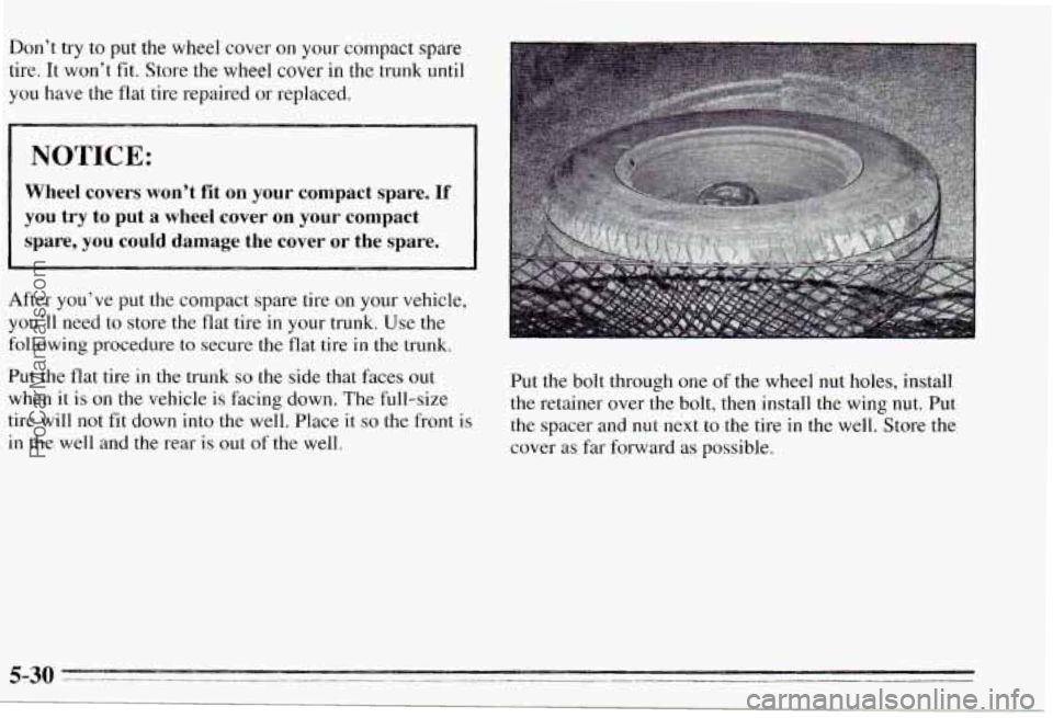 PONTIAC PONTIAC 1995  Owners Manual Don’t try to put  the  wheel  cover on your  compact  spare 
tire. It won‘t  fit. Store the wheel cover in the trunk  until 
you  have  the  flat tire  repaired  or replaced. 
I NOTICE: 
Wheel  co