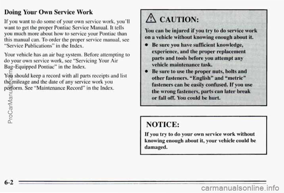PONTIAC PONTIAC 1995 Owners Manual Doing Your Own Service Work
If you want to do some of your own service work, you’ll
want to get the proper Pontiac Service Manual. It tells
you much more about how to service your P PONTIAC PONTIAC 1995 Owners Manual Doing Your Own Service Work
If you want to do some of your own service work, you’ll
want to get the proper Pontiac Service Manual. It tells
you much more about how to service your P