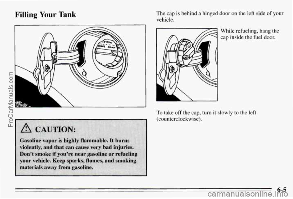 PONTIAC PONTIAC 1995  Owners Manual Filling Your Tank The cap is behind a hinged  door on the  left side of  your 
vehicle. 
While  refueling,  hang  the cap  inside  the  fuel 
door. 
To take off the cap, turn it slowly  to  the  left 