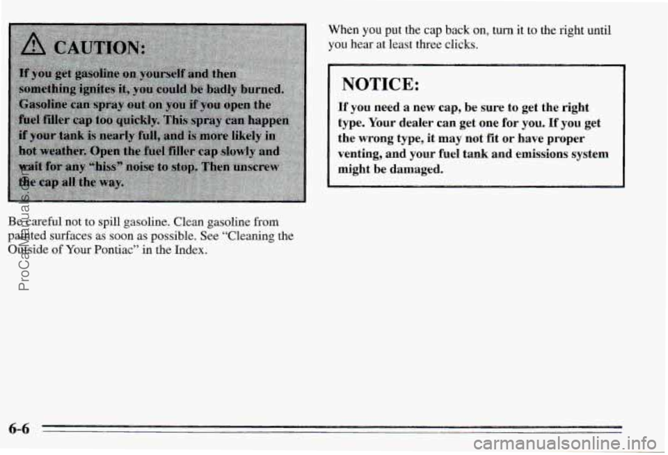 PONTIAC PONTIAC 1995 Owners Manual Be careful not to spill gasoline. Clean gasoline from
painted surfaces as soon as possible. See “Cleaning the
Outside
of Your Pontiac” in the Index. When
you put the cap back on, tu PONTIAC PONTIAC 1995 Owners Manual Be careful not to spill gasoline. Clean gasoline from
painted surfaces as soon as possible. See “Cleaning the
Outside
of Your Pontiac” in the Index. When
you put the cap back on, tu