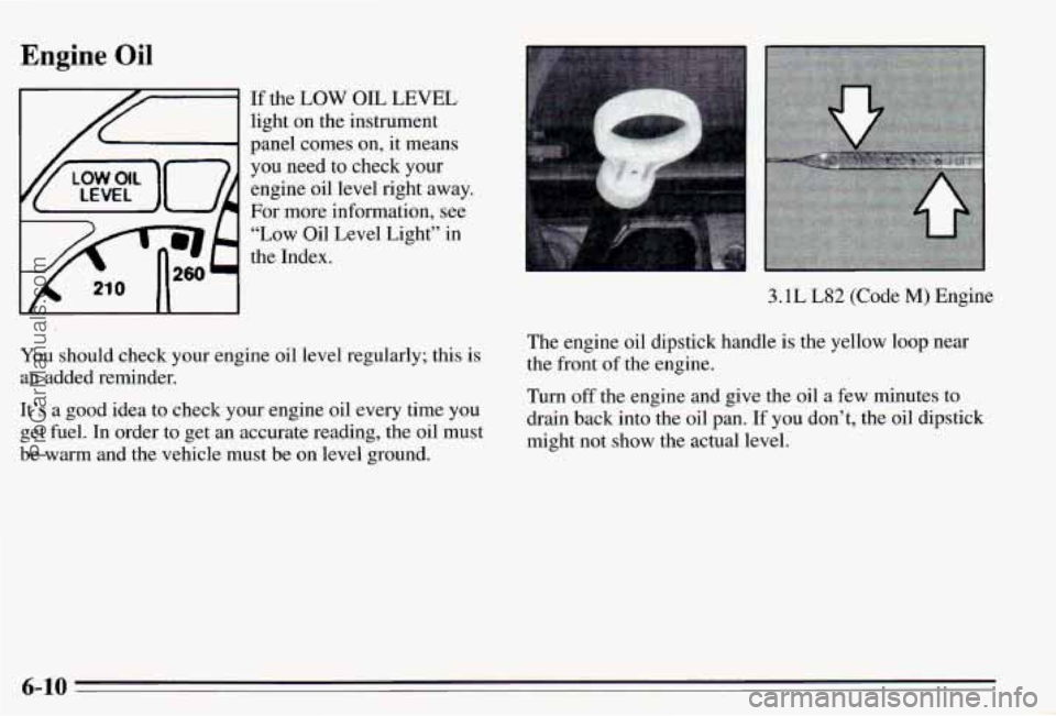 PONTIAC PONTIAC 1995 Owners Manual Engine Oil
If the LOW OIL LEVEL
light on the instrument
panel comes on, it means
If I1 I
-
you need to check your
engine oil level right away.
For more information, see
“Low PONTIAC PONTIAC 1995 Owners Manual Engine Oil
If the LOW OIL LEVEL
light on the instrument
panel comes on, it means
If I1 I
-
you need to check your
engine oil level right away.
For more information, see
“Low