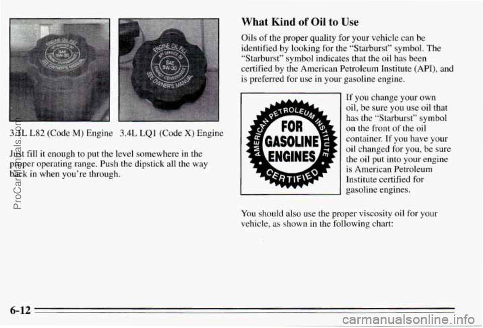 PONTIAC PONTIAC 1995 Owners Manual 3.1L L82 (Code M) Engine 3.4L LQl (Code X) Engine
Just fill it enough to put the level somewhere
in the
proper operating range. Push the dipstick all the way
back in when you’r PONTIAC PONTIAC 1995 Owners Manual 3.1L L82 (Code M) Engine 3.4L LQl (Code X) Engine
Just fill it enough to put the level somewhere
in the
proper operating range. Push the dipstick all the way
back in when you’r