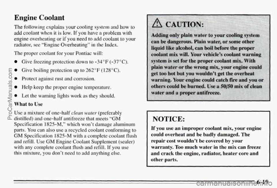 PONTIAC PONTIAC 1995 Owners Manual Engine Coolant
The following explains your cooling system and how to
add coolant when it is low. If you have a problem with
engine overheating
or if you need to add coolant to your
radiator, PONTIAC PONTIAC 1995 Owners Manual Engine Coolant
The following explains your cooling system and how to
add coolant when it is low. If you have a problem with
engine overheating
or if you need to add coolant to your
radiator,