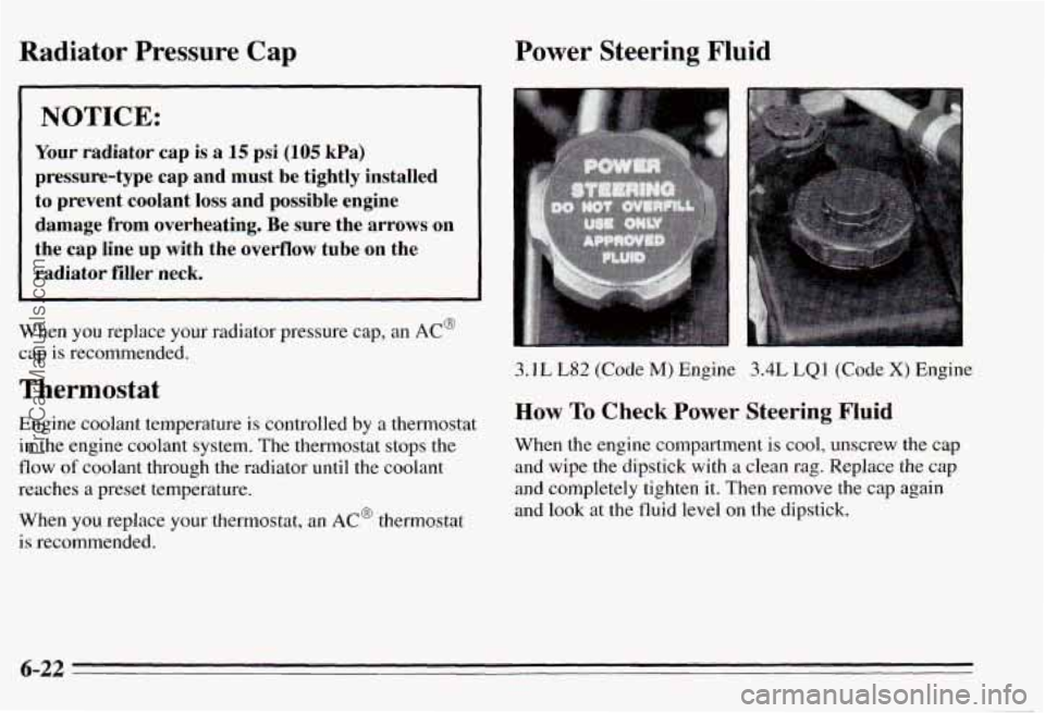 PONTIAC PONTIAC 1995 Owners Manual Radiator Pressure Cap
NOTICE:
Your radiator cap is a 15 psi (105 kPa)
pressure-type cap and must be tightly installed
to prevent coolant loss and possible engine
damage from over PONTIAC PONTIAC 1995 Owners Manual Radiator Pressure Cap
NOTICE:
Your radiator cap is a 15 psi (105 kPa)
pressure-type cap and must be tightly installed
to prevent coolant loss and possible engine
damage from over
