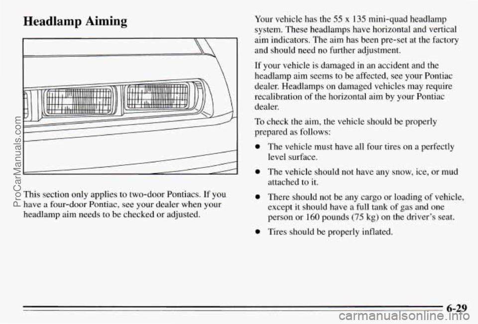 PONTIAC PONTIAC 1995 Owners Manual Headlamp Aiming
This section only applies to two-door Pontiacs. If you
have
a four-door Pontiac, see your dealer when your
headlamp aim needs to be checked or adjusted. Your
vehic PONTIAC PONTIAC 1995 Owners Manual Headlamp Aiming
This section only applies to two-door Pontiacs. If you
have
a four-door Pontiac, see your dealer when your
headlamp aim needs to be checked or adjusted. Your
vehic