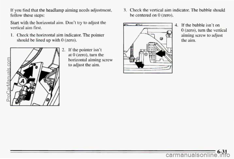 PONTIAC PONTIAC 1995  Owners Manual If you find that  the headlamp aiming  needs  adjustment, 
Start  with 
the horizontal ai.m+ Don’t try to adjust the 
vertical  aim Fkrst. 
follow these  steps: 
1. Check the  horizontal aim indicat