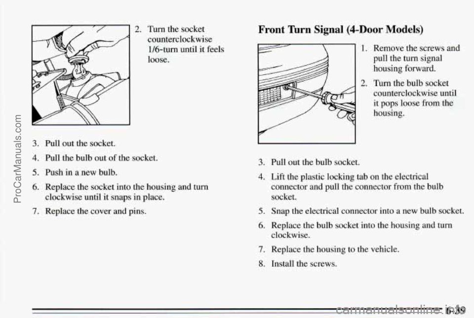 PONTIAC PONTIAC 1995  Owners Manual 3. 
4. 
5. 
6. 
7. 
Turn the socket 
counterclockwise  1/6-tum  until  it feels 
loose. 
Pull  out~the  socket. 
Pull  the  bulb out 
of the socket. 
Push 
in a  new  bulb. 
Replace the socket  into  