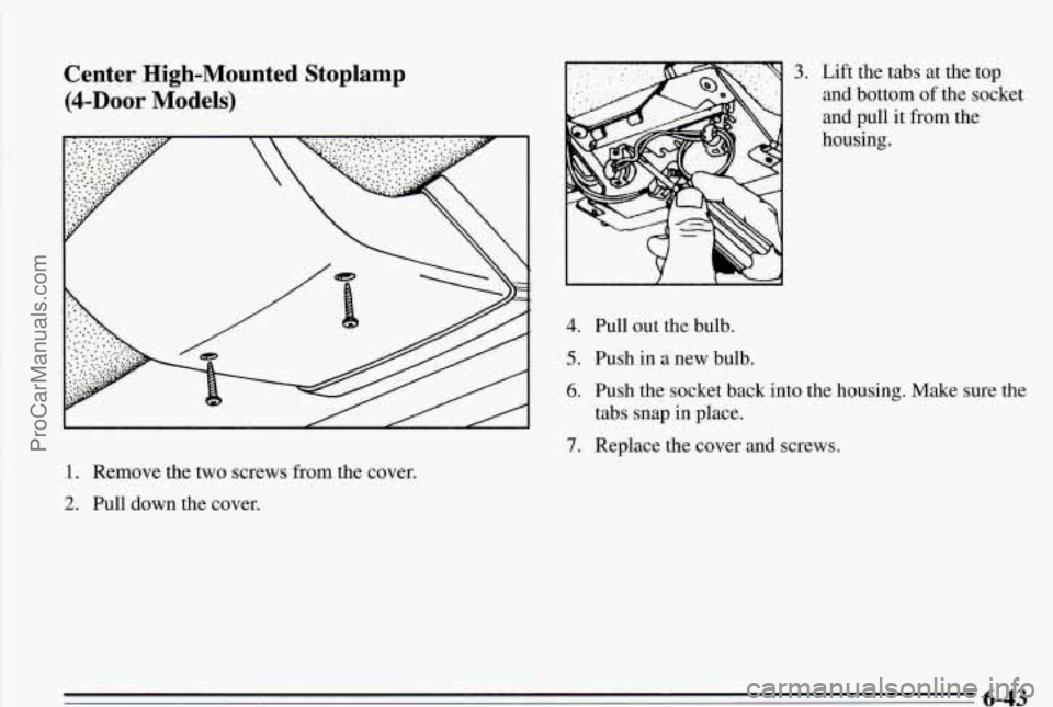 PONTIAC PONTIAC 1995  Owners Manual Center  High-Mounted Stoplamp 
(4-hor Models) 
1. Remove the two screws from  the  cover. 
2. PulI down  the cover. 
3. Lift the tabs  at the  top 
and bottom  of the  socket 
and pull it from the 
ho