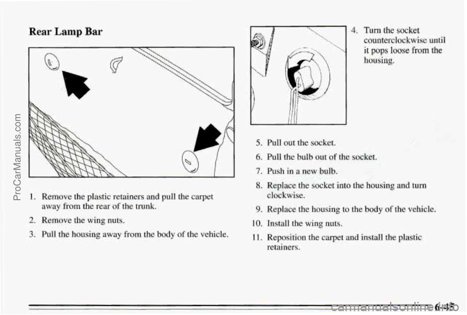 PONTIAC PONTIAC 1995  Owners Manual Rear Lamp Bar 
1. Remove the plastic retainers and pull the carpet 
2. Remove the  wing  nuts. 
away 
from the rear  of the 
trunk. 
3. Pull  the housing  away from the body of the  vehicle. 
4. Tm th