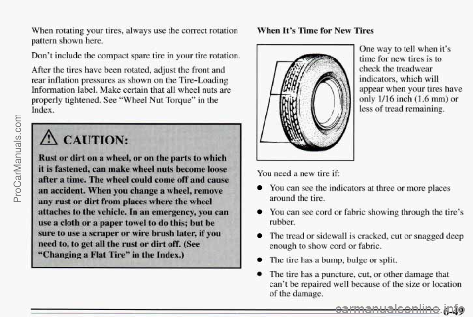 PONTIAC PONTIAC 1995 Owners Manual When rotating your tires, always use the correct rotation
pattern shown here.
Don’t include the compact spare tire in
your tire rotation.
After the tires have been rotated, adjust the PONTIAC PONTIAC 1995 Owners Manual When rotating your tires, always use the correct rotation
pattern shown here.
Don’t include the compact spare tire in
your tire rotation.
After the tires have been rotated, adjust the