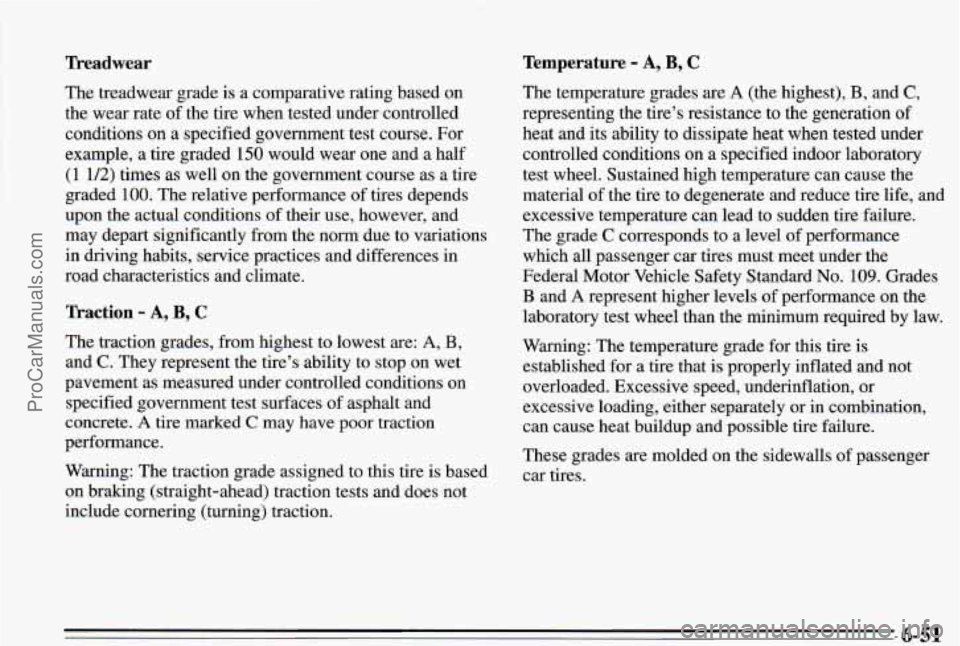PONTIAC PONTIAC 1995 Owners Manual Treadwear Temperature - A, B, C
The treadwear grade is a comparative rating based on
the wear rate of the tire when tested under controlled
conditions on a specified government test course. PONTIAC PONTIAC 1995 Owners Manual Treadwear Temperature - A, B, C
The treadwear grade is a comparative rating based on
the wear rate of the tire when tested under controlled
conditions on a specified government test course.
