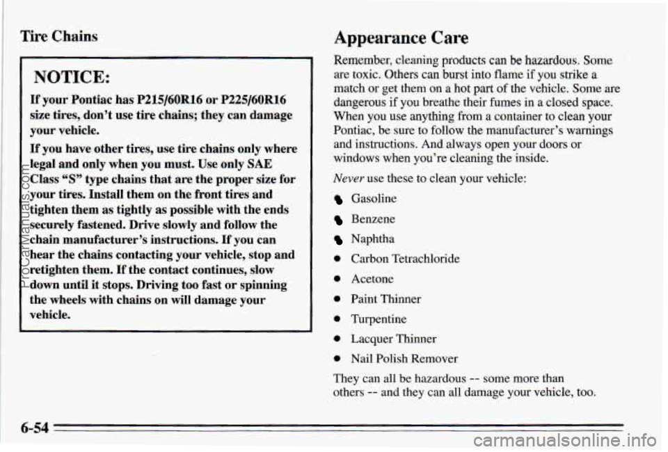 PONTIAC PONTIAC 1995 Owners Manual !
i Tire Chains
NOTICE:
If your Pontiac has P215/60R16 or P225/60R16
size tires, don’t use tire chains; they can damage
your vehicle.
If you have other tires, use tire chains PONTIAC PONTIAC 1995 Owners Manual !
i Tire Chains
NOTICE:
If your Pontiac has P215/60R16 or P225/60R16
size tires, don’t use tire chains; they can damage
your vehicle.
If you have other tires, use tire chains