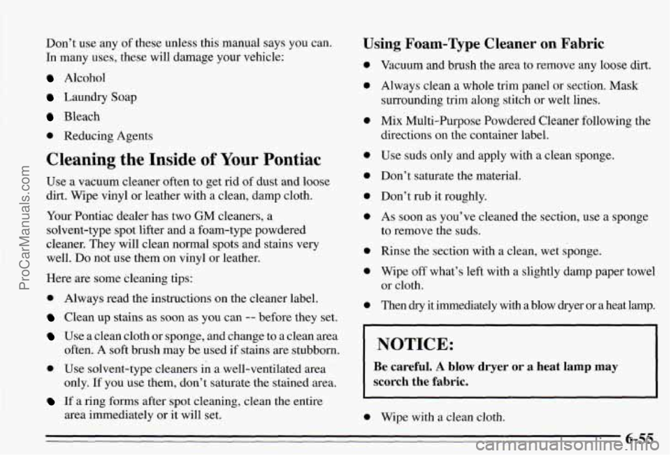 PONTIAC PONTIAC 1995 Owners Manual Don’t use any of these unless this manual says you can.
In many uses, these will damage your vehicle:
Alcohol
Laundry Soap
Bleach
0 Reducing Agents
Cleaning the Inside of Your Pontia PONTIAC PONTIAC 1995 Owners Manual Don’t use any of these unless this manual says you can.
In many uses, these will damage your vehicle:
Alcohol
Laundry Soap
Bleach
0 Reducing Agents
Cleaning the Inside of Your Pontia