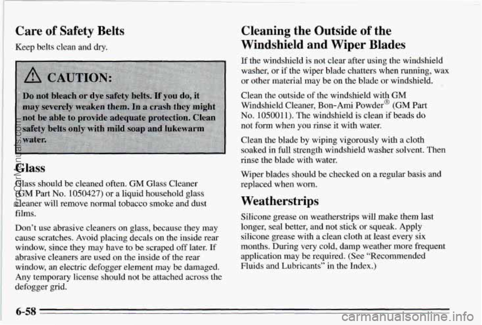 PONTIAC PONTIAC 1995 Owners Manual Care of Safety Belts
Keep belts clean and dry.
Glass
Glass should be cleaned often. GM Glass Cleaner
(GM
Part No. 1050427) or a liquid household glass
cleaner will remove normal to PONTIAC PONTIAC 1995 Owners Manual Care of Safety Belts
Keep belts clean and dry.
Glass
Glass should be cleaned often. GM Glass Cleaner
(GM
Part No. 1050427) or a liquid household glass
cleaner will remove normal to