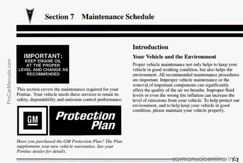 PONTIAC PONTIAC 1995 Owners Manual Section 7 Maintenance Schedule
IMPORTANT:
KEEP ENGINE OIL
AT THE PROPER
LEVEL AND CHANGE
AI
RECOMMENDED
This section covers the maintenance required for your
Pontiac. Your vehicle PONTIAC PONTIAC 1995 Owners Manual Section 7 Maintenance Schedule
IMPORTANT:
KEEP ENGINE OIL
AT THE PROPER
LEVEL AND CHANGE
AI
RECOMMENDED
This section covers the maintenance required for your
Pontiac. Your vehicle