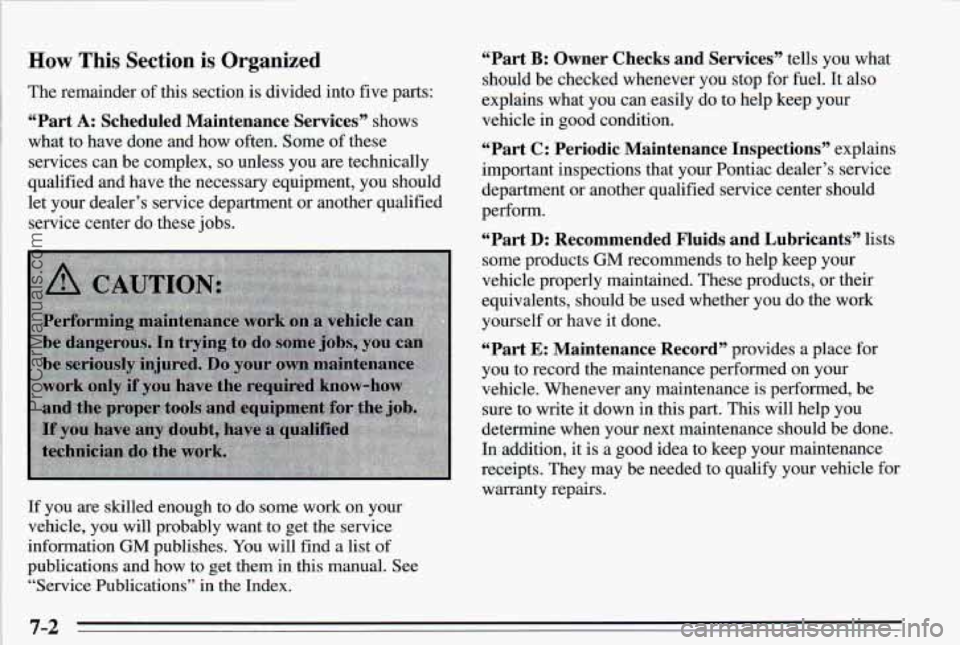 PONTIAC PONTIAC 1995 Owners Manual How This Section is Organized
The remainder of this section is divided into five parts:
“Part A: Scheduled Maintenance Services” shows
what to have done and how often. Some
of thes PONTIAC PONTIAC 1995 Owners Manual How This Section is Organized
The remainder of this section is divided into five parts:
“Part A: Scheduled Maintenance Services” shows
what to have done and how often. Some
of thes
