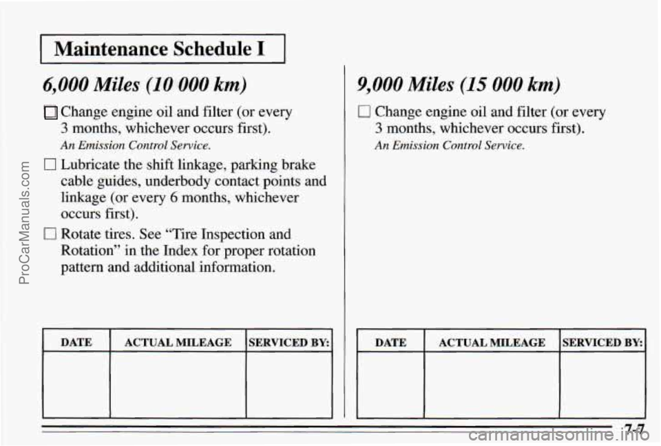 PONTIAC PONTIAC 1995 Owners Manual I Maintenance Schedule I I
6,000 Miles (10 000 km)
Change engine oil and filter (or every
3 months, whichever occurs first).
An Emission Control Service.
0 Lubricate the shift linkage, parki PONTIAC PONTIAC 1995 Owners Manual I Maintenance Schedule I I
6,000 Miles (10 000 km)
Change engine oil and filter (or every
3 months, whichever occurs first).
An Emission Control Service.
0 Lubricate the shift linkage, parki