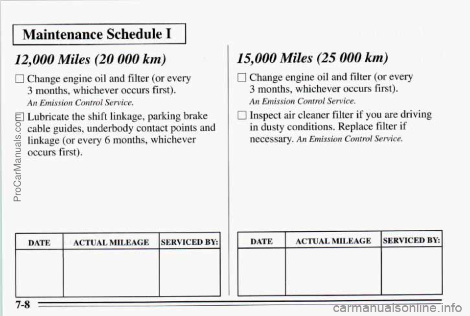 PONTIAC PONTIAC 1995 Owners Manual I Maintenance Schedule I I
12,000 Miles (20 000 km)
0 Change engine oil and filter (or every
3 months, whichever occurs first).
An Emission Control Service.
[7 Lubricate the shift linkage PONTIAC PONTIAC 1995 Owners Manual I Maintenance Schedule I I
12,000 Miles (20 000 km)
0 Change engine oil and filter (or every
3 months, whichever occurs first).
An Emission Control Service.
[7 Lubricate the shift linkage