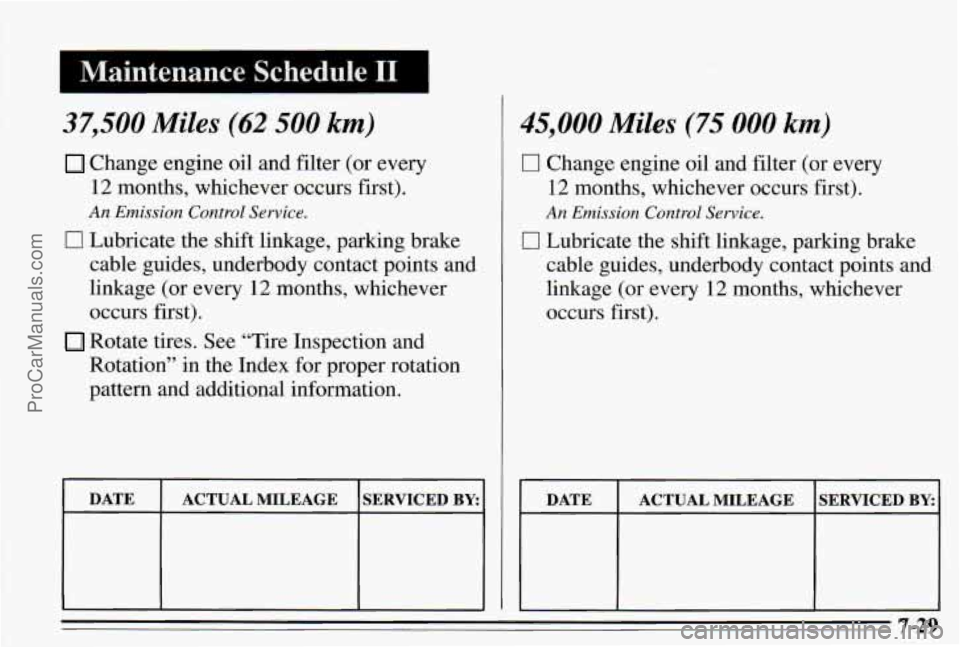 PONTIAC PONTIAC 1995 Owners Manual 4 Maintenance Schedule I1 I
37,500 Miles (62 500 km)
Change engine oil and filter (or every
12 months, whichever occurs first).
An Emission Control Service.
0 Lubricate the shift linkage, PONTIAC PONTIAC 1995 Owners Manual 4 Maintenance Schedule I1 I
37,500 Miles (62 500 km)
Change engine oil and filter (or every
12 months, whichever occurs first).
An Emission Control Service.
0 Lubricate the shift linkage,