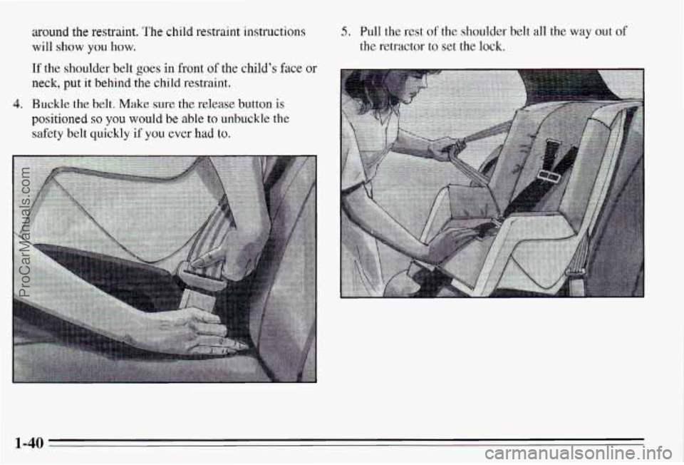 PONTIAC PONTIAC 1995 Service Manual around the restraint. The child restraint instructions
will show
you how.
If the shoulder belt goes in front of the childs face or
neck, put it behind the child restraint.
positioned
PONTIAC PONTIAC 1995 Service Manual around the restraint. The child restraint instructions
will show
you how.
If the shoulder belt goes in front of the childs face or
neck, put it behind the child restraint.
positioned