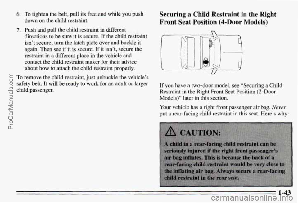 PONTIAC PONTIAC 1995 Service Manual 6. To tighten the belt, pull its free end while you push
down on the child restraint.
7. Push and pull the child restraint in different
directions to be
sure it is secure. If the child rest PONTIAC PONTIAC 1995 Service Manual 6. To tighten the belt, pull its free end while you push
down on the child restraint.
7. Push and pull the child restraint in different
directions to be
sure it is secure. If the child rest