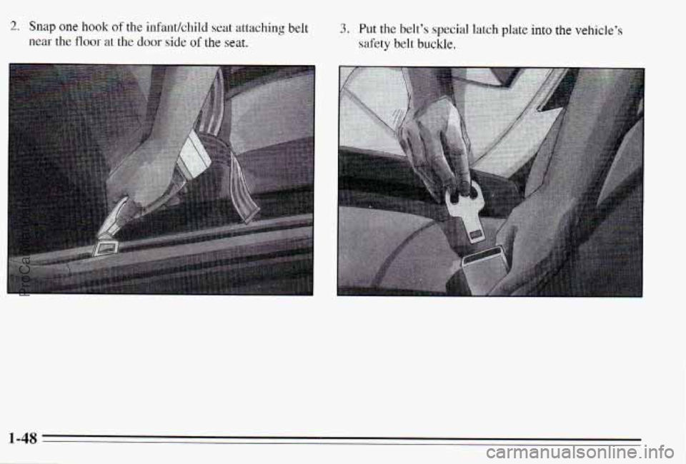 PONTIAC PONTIAC 1995 Workshop Manual 2, Snag one hook of the infantkhild seat  attaching belt 
near the floor at the door side of the seat. 
3. Put the belt’s special latch plate into the vehicle’s 
safety belt buckle. 
ProCarManuals