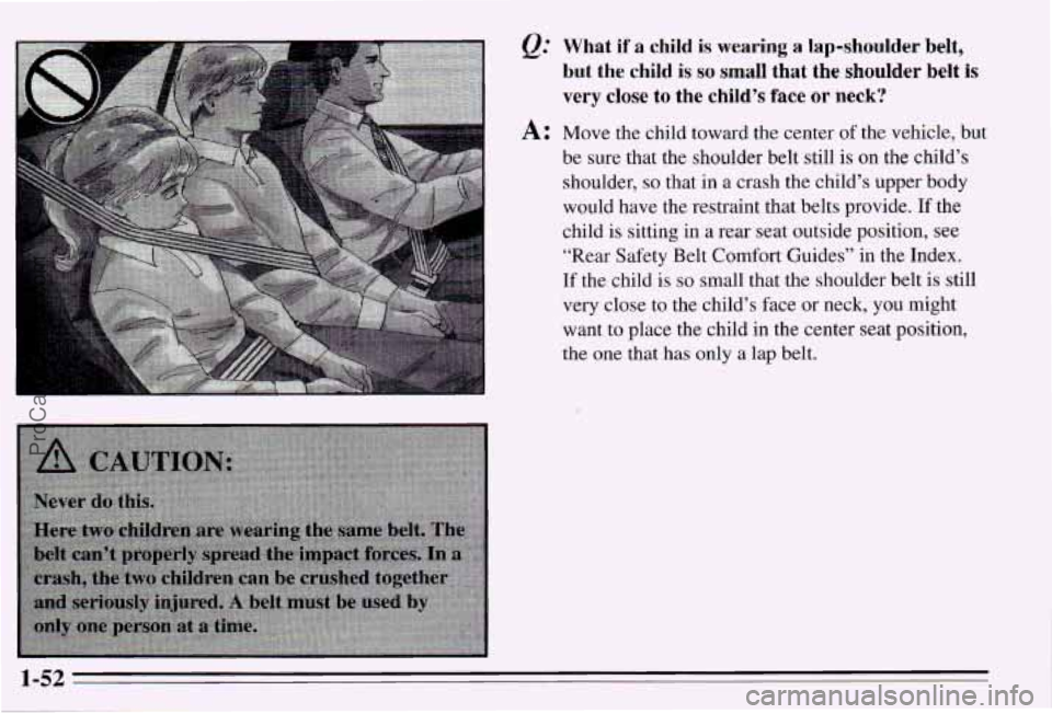 PONTIAC PONTIAC 1995 Workshop Manual Q: What if a child is wearing a lap-shoulder  belt, 
but  the  child 
is BO small  that  the  shoulder  belt  is 
very  close  to 
the child’s face or neck? 
A: Move  the  child  toward the center o