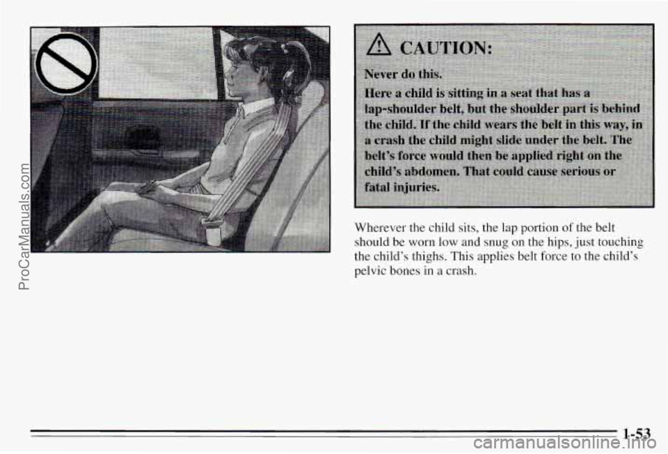 PONTIAC PONTIAC 1995 Workshop Manual Wherever  the  child  sits,  the lap portion of the  belt 
should  be 
worn low and  snug  on  the  hips,  just touching 
the  child’s  thighs.  This applies  belt  force  to  the  child’s 
pelvic