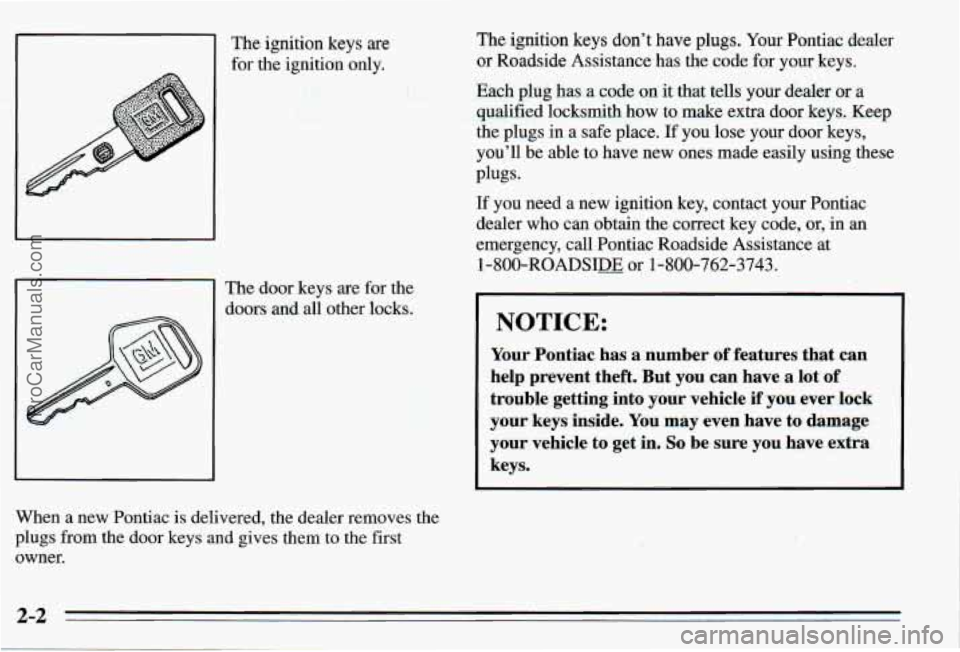 PONTIAC PONTIAC 1995 Owners Manual The ignition keys are
for the ignition only.
The door keys are for the
doors and
all other locks.
When a new Pontiac is delivered, the dealer removes the
plugs from the door keys PONTIAC PONTIAC 1995 Owners Manual The ignition keys are
for the ignition only.
The door keys are for the
doors and
all other locks.
When a new Pontiac is delivered, the dealer removes the
plugs from the door keys
