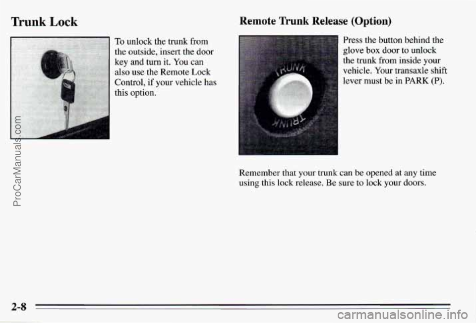 PONTIAC PONTIAC 1995 Repair Manual Trunk Lock Remote Trunk Release (Option)
Press the button behind the
glove
box door to unlock
the trunk from inside your
vehicle. Your transaxle
shift
lever must be in PARK (P).
Rem PONTIAC PONTIAC 1995 Repair Manual Trunk Lock Remote Trunk Release (Option)
Press the button behind the
glove
box door to unlock
the trunk from inside your
vehicle. Your transaxle
shift
lever must be in PARK (P).
Rem