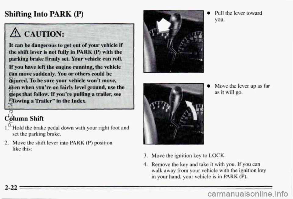 PONTIAC PONTIAC 1995 Manual Online Shifting Into PARK (P)
Column Shift
1, Hold the brake pedal down with your right foot and set the parking brake.
?. Move the shift lever into PARK (P) position
like this:
Pull the PONTIAC PONTIAC 1995 Manual Online Shifting Into PARK (P)
Column Shift
1, Hold the brake pedal down with your right foot and set the parking brake.
?. Move the shift lever into PARK (P) position
like this:
Pull the