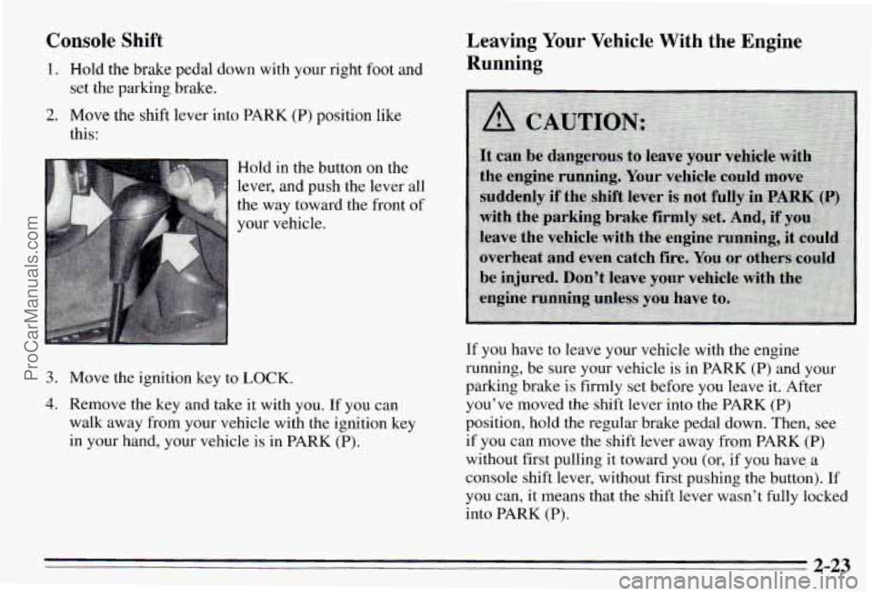 PONTIAC PONTIAC 1995 Manual Online Console Shift
1. Hold the brake pedal down with your right foot and
2. Move the shift lever into PARK (P) position like
set the
parking brake.
this:
Hold in the button on the
leve PONTIAC PONTIAC 1995 Manual Online Console Shift
1. Hold the brake pedal down with your right foot and
2. Move the shift lever into PARK (P) position like
set the
parking brake.
this:
Hold in the button on the
leve