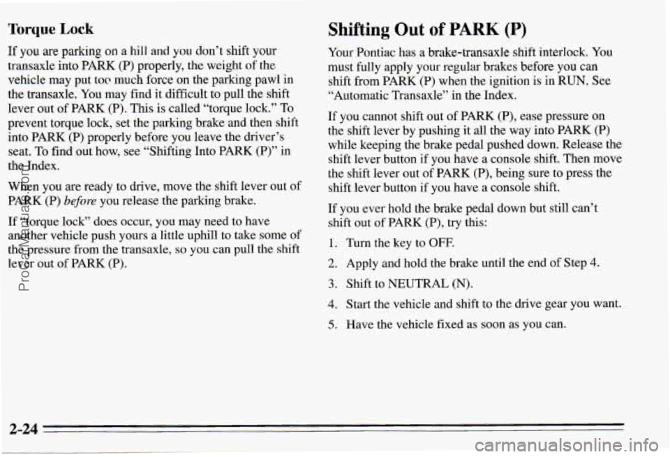 PONTIAC PONTIAC 1995  Owners Manual Torque Lock 
If  you are parking on a hill  and  you  don’t  shift your 
transaxle into  PARK  (P) properly, the weight  of  the 
vehicle  may  put  to@  much  force on the  parking  pawl  in 
the  