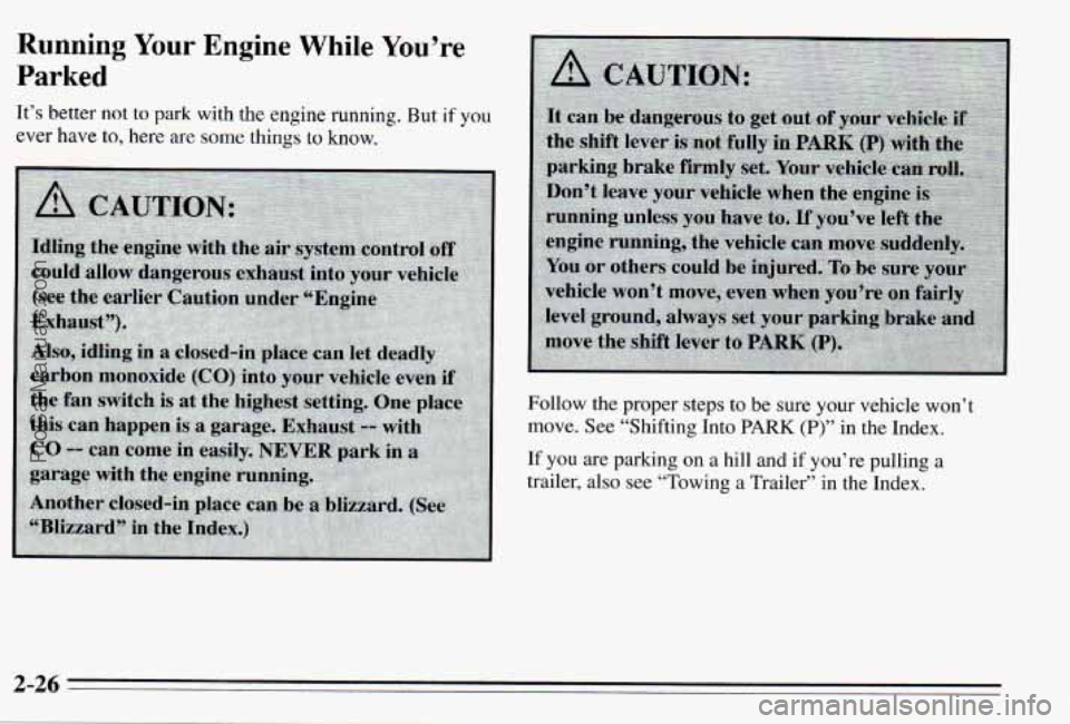 PONTIAC PONTIAC 1995 Manual Online Running Your Engine WhiIe You’re
Parked
It’s better not to park with the engine running. But if you
ever have
to, here are some things to how.
Follow the proper steps to be sure your PONTIAC PONTIAC 1995 Manual Online Running Your Engine WhiIe You’re
Parked
It’s better not to park with the engine running. But if you
ever have
to, here are some things to how.
Follow the proper steps to be sure your