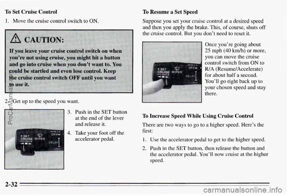 PONTIAC PONTIAC 1995 Owners Manual To Set Cruise Control
1. Move the cruise control switch to ON.
2. Get up to the speed you want.
3.
4.
Push in the SET button
at the end
of the lever
and release it.
Take your foo PONTIAC PONTIAC 1995 Owners Manual To Set Cruise Control
1. Move the cruise control switch to ON.
2. Get up to the speed you want.
3.
4.
Push in the SET button
at the end
of the lever
and release it.
Take your foo