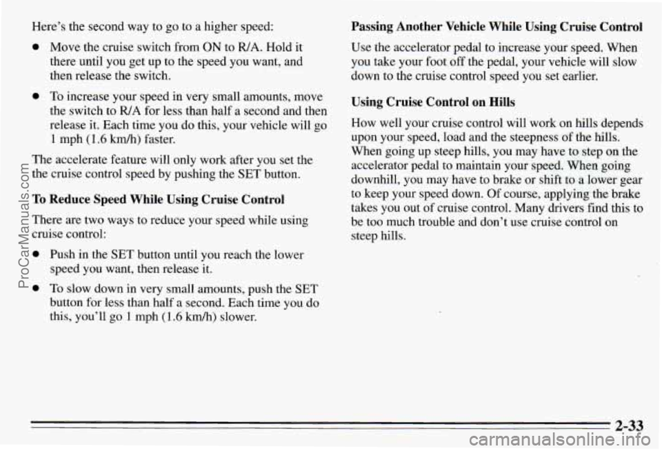 PONTIAC PONTIAC 1995 Owners Manual Here’s the second way to go to a higher speed:
0 Move the cruise switch from ON to WA. Hold it
there until you get up to the speed you want, and
then release the switch.
0 To increas PONTIAC PONTIAC 1995 Owners Manual Here’s the second way to go to a higher speed:
0 Move the cruise switch from ON to WA. Hold it
there until you get up to the speed you want, and
then release the switch.
0 To increas